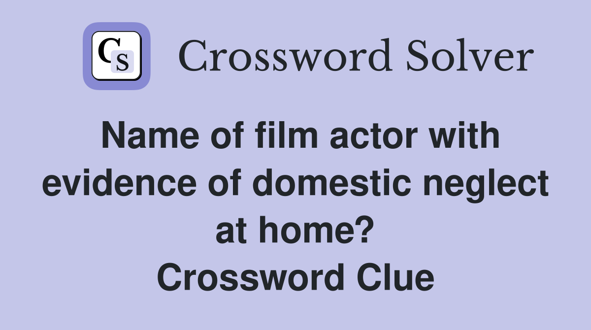 Name of film actor with evidence of domestic neglect at home? Crossword Clue