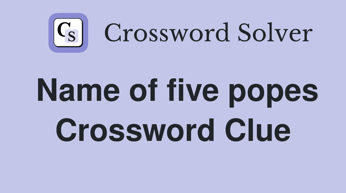 Name of five popes Crossword Clue