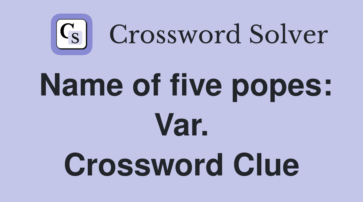 Name of five popes: Var. Crossword Clue