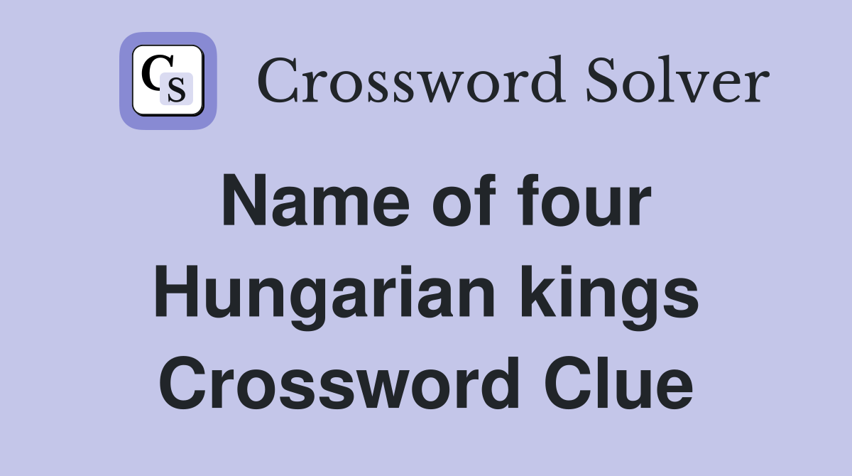 Name of four Hungarian kings Crossword Clue