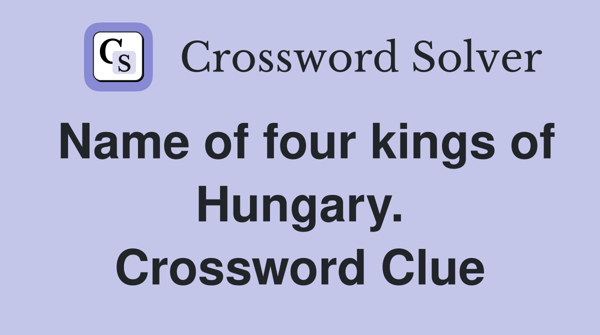 Name of four kings of Hungary. Crossword Clue