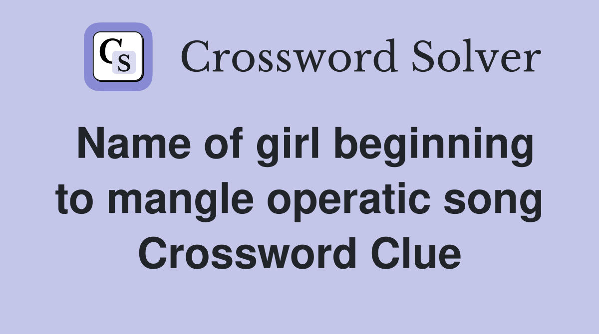Name of girl beginning to mangle operatic song Crossword Clue