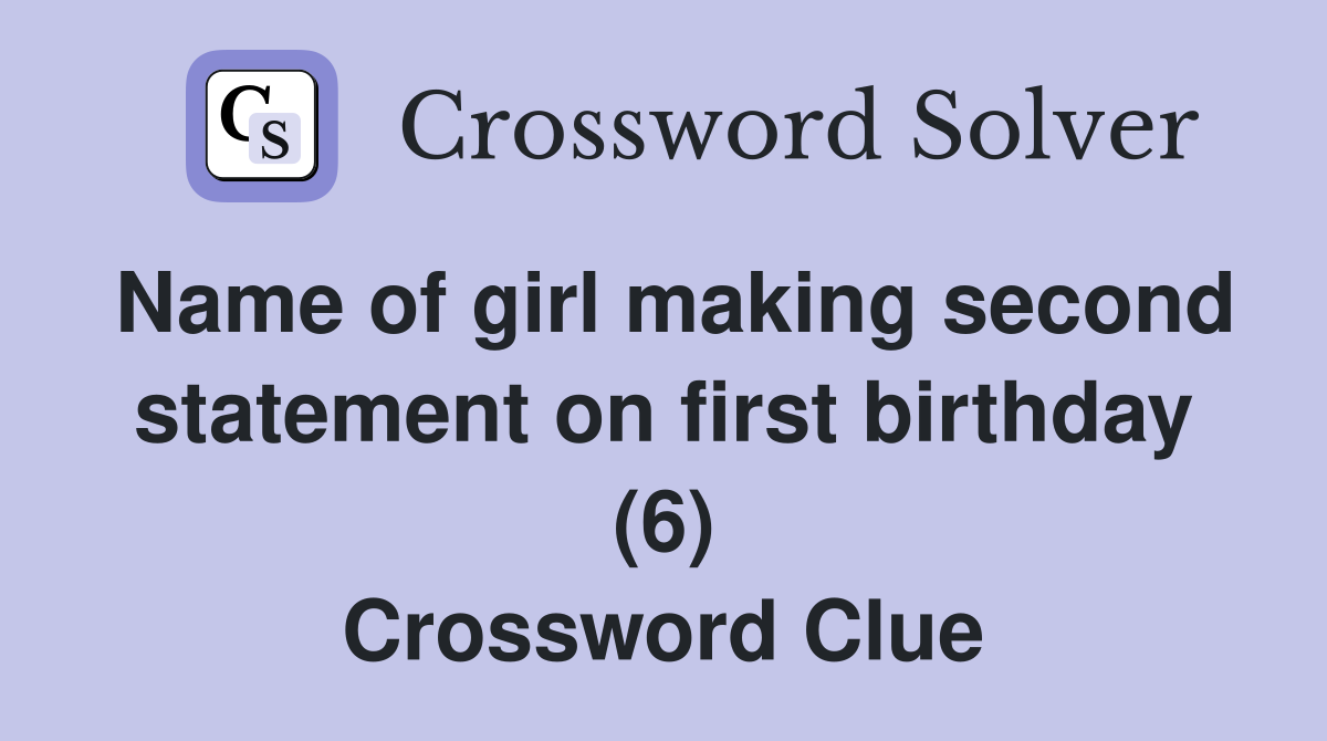 Name of girl making second statement on first birthday (6) Crossword Clue