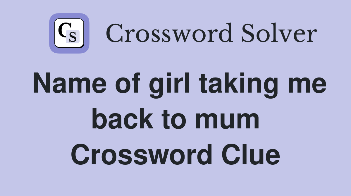 Name of girl taking me back to mum Crossword Clue