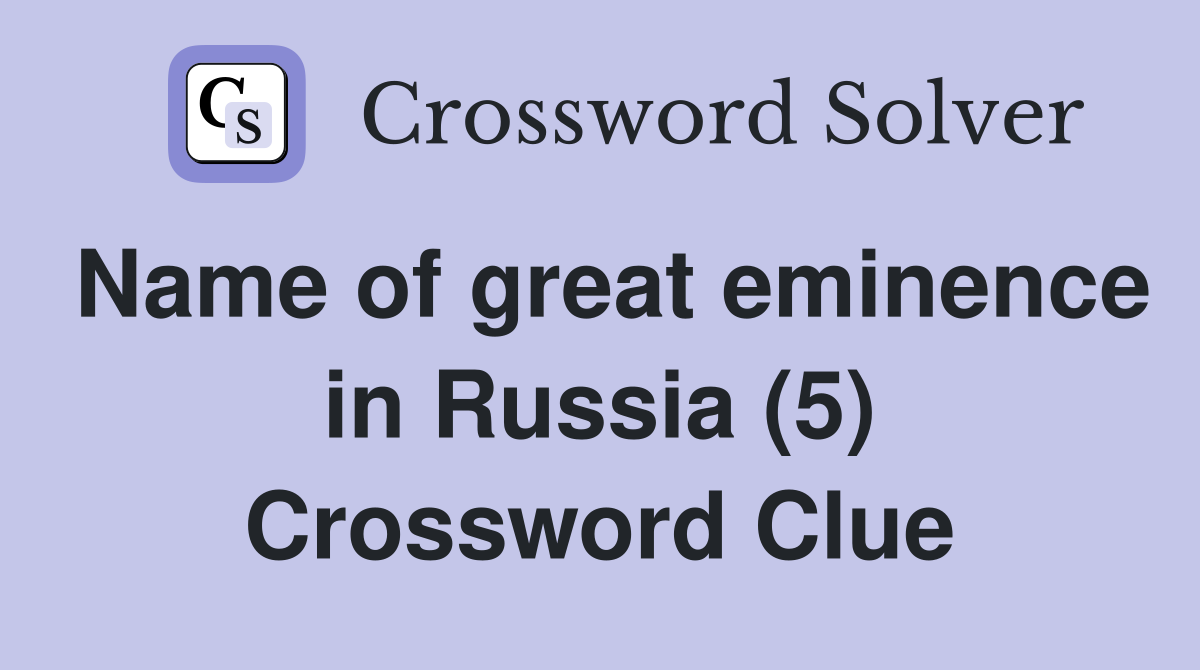 Name of great eminence in Russia (5) Crossword Clue