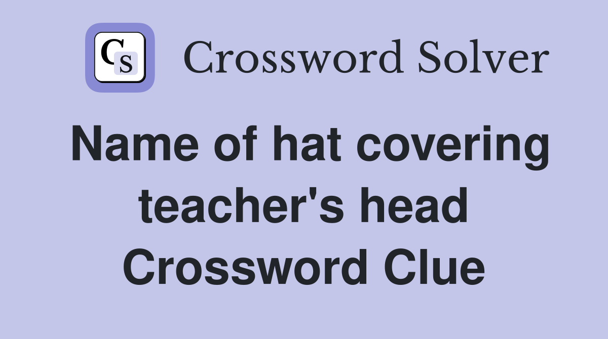 Name of hat covering teacher's head Crossword Clue