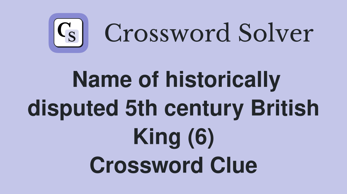 Name of historically disputed 5th century British King (6) Crossword Clue