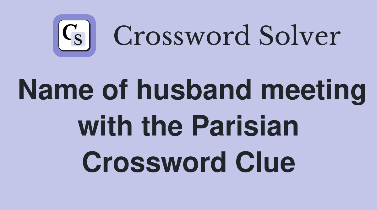 Name of husband meeting with the Parisian Crossword Clue