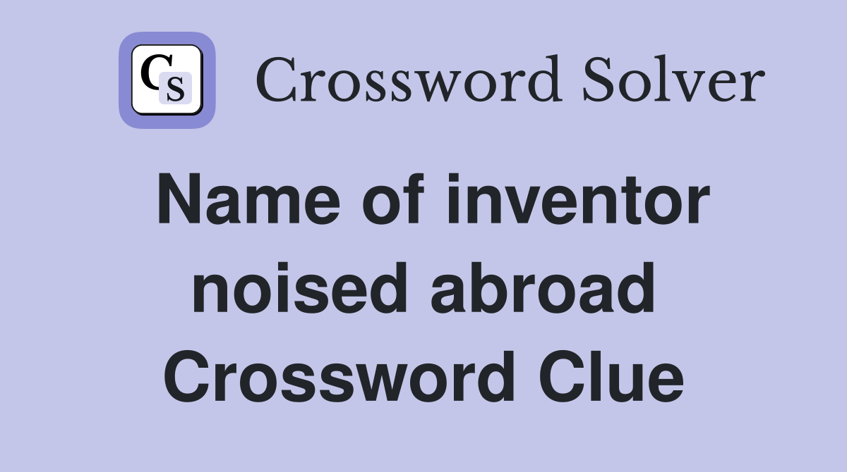 Name of inventor noised abroad Crossword Clue