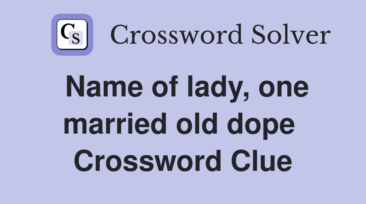 Name of lady, one married old dope  Crossword Clue