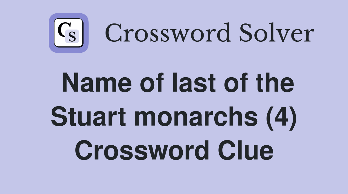 Name of last of the Stuart monarchs (4) Crossword Clue