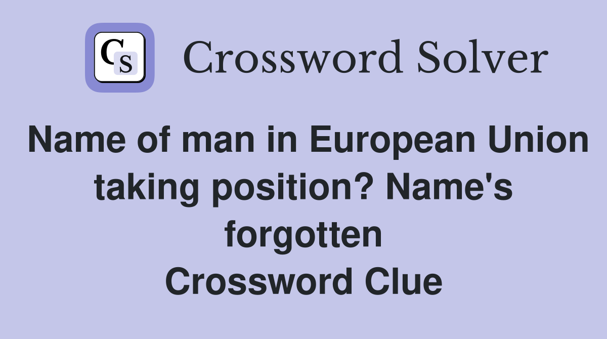 Name of man in European Union taking position? Name's forgotten Crossword Clue