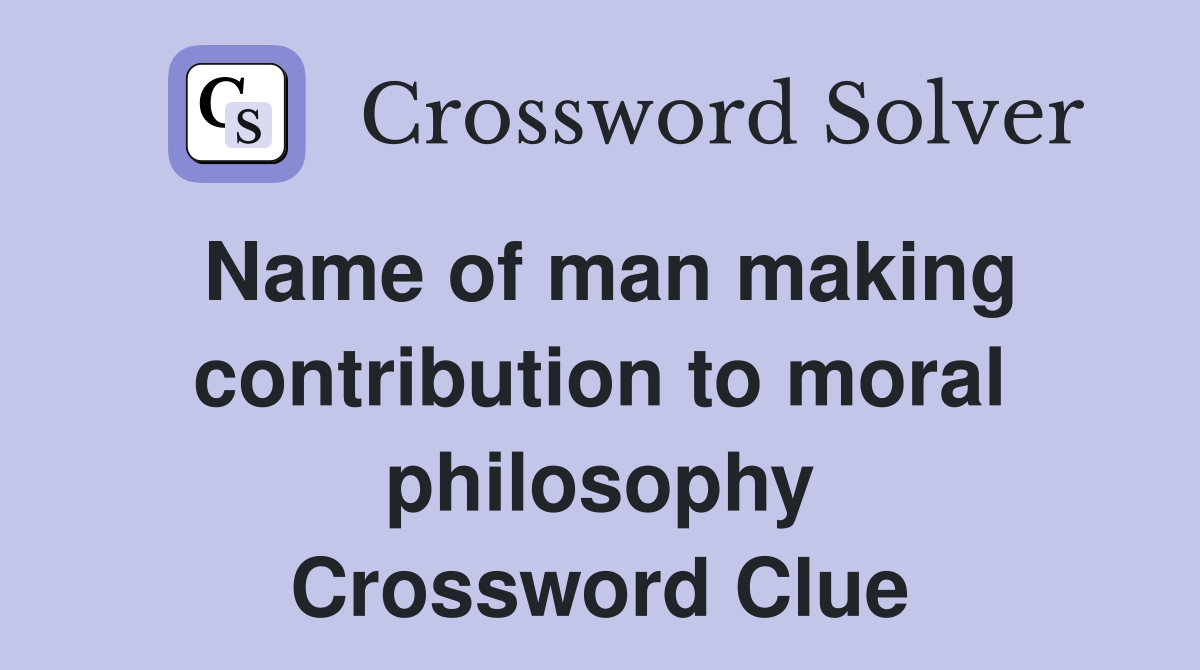Name of man making contribution to moral philosophy Crossword Clue