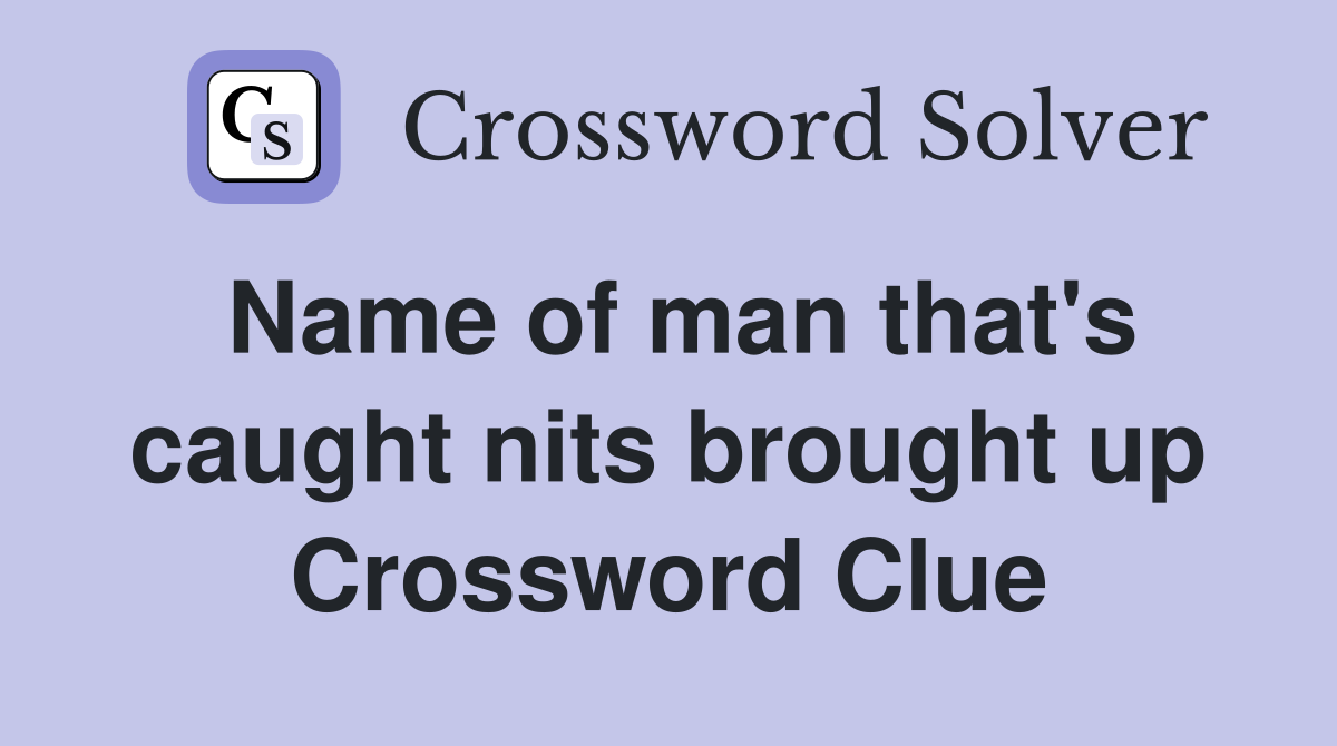 Name of man that's caught nits brought up Crossword Clue
