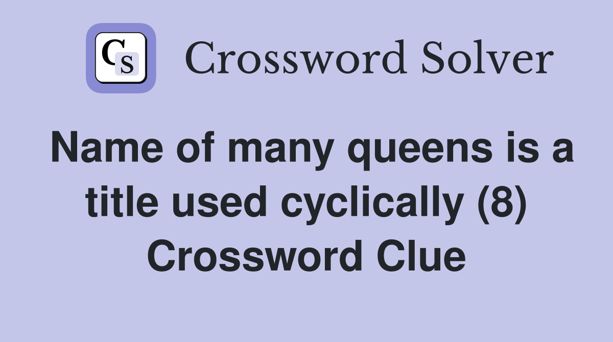 Name of many queens is a title used cyclically (8) Crossword Clue