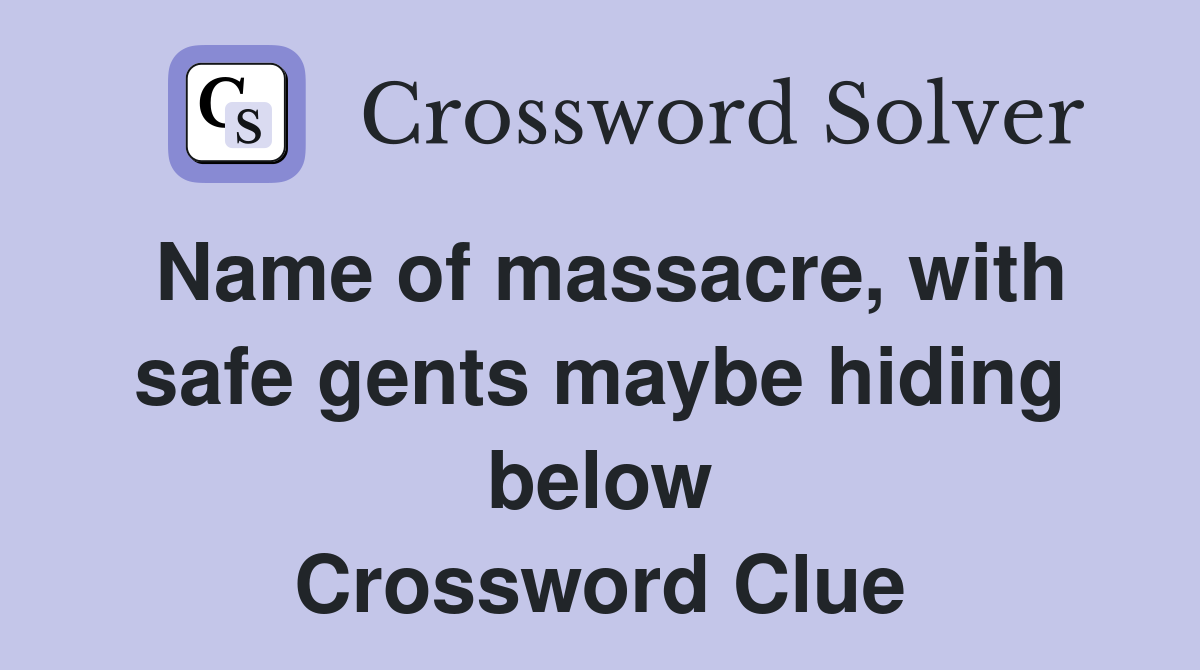 Name of massacre, with safe gents maybe hiding below Crossword Clue