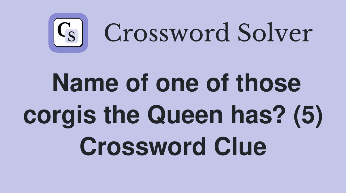 Name of one of those corgis the Queen has? (5) Crossword Clue