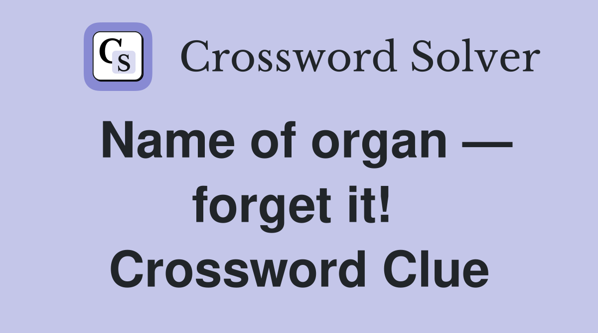 Name of organ — forget it!  Crossword Clue