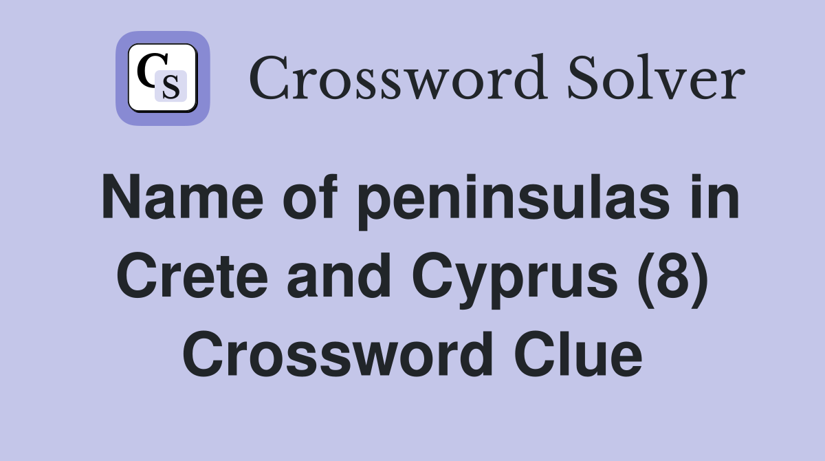 Name of peninsulas in Crete and Cyprus (8) Crossword Clue