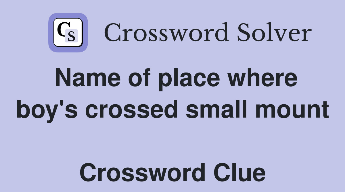 Name of place where boy's crossed small mount  Crossword Clue