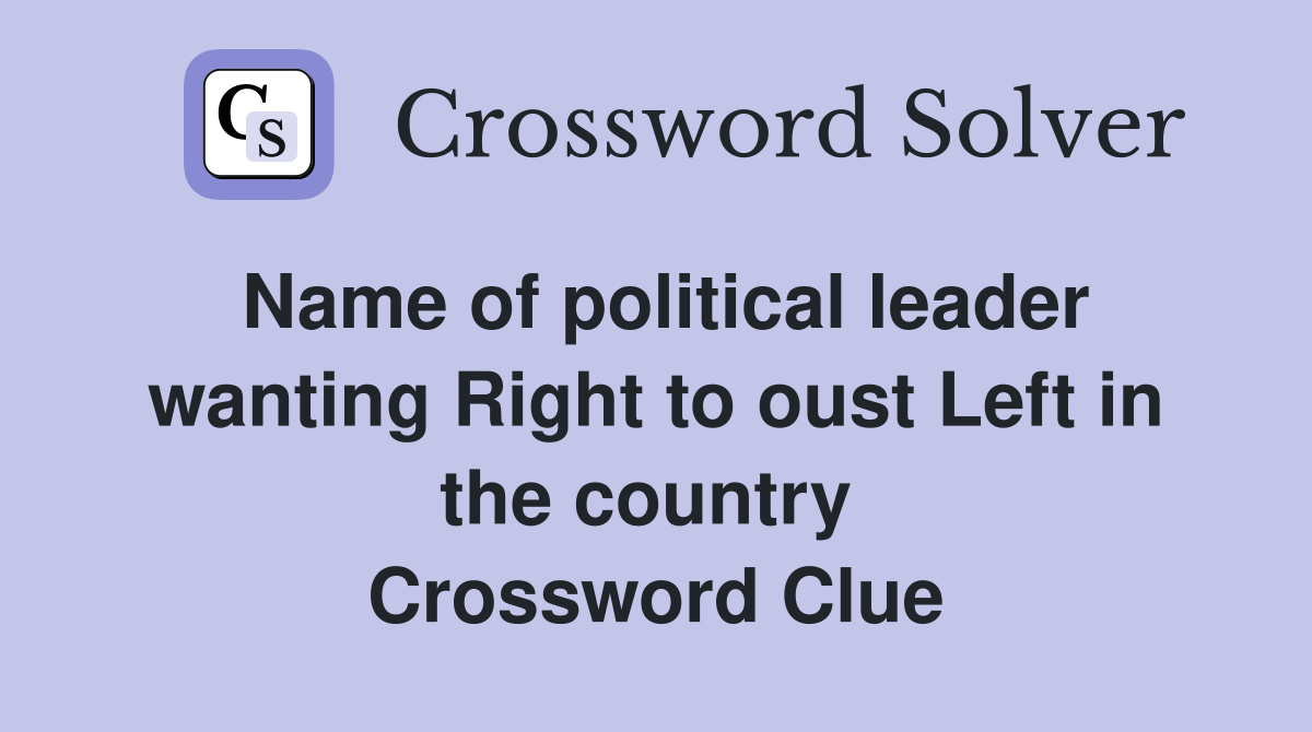 Name of political leader wanting Right to oust Left in the country  Crossword Clue