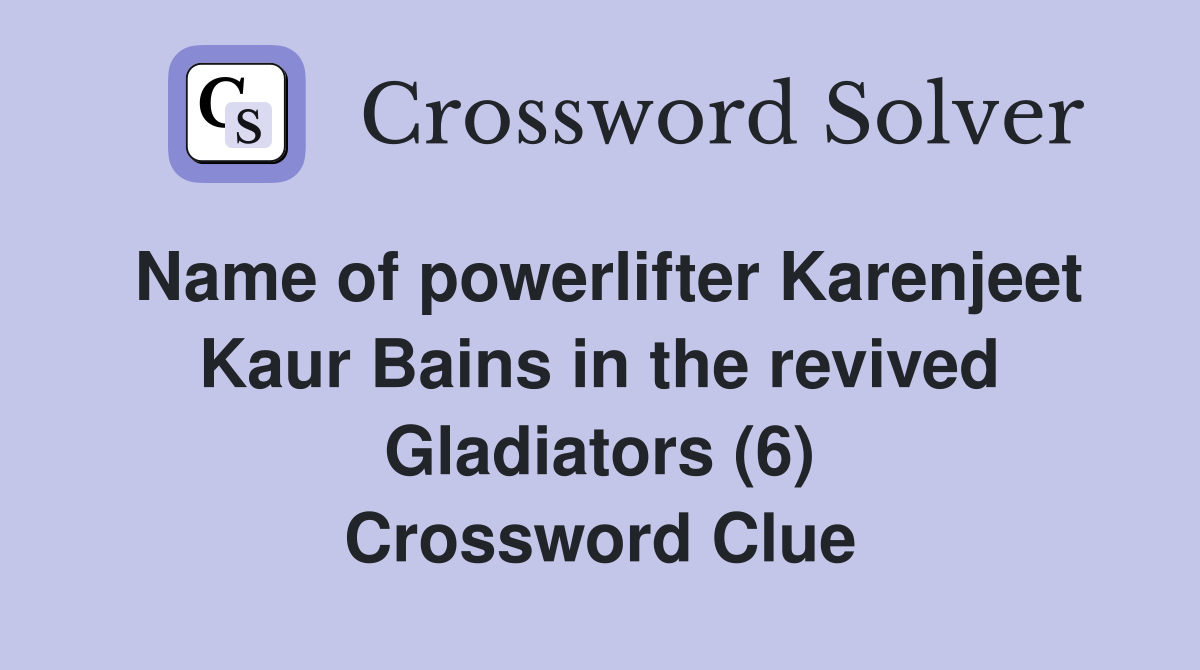 Name of powerlifter Karenjeet Kaur Bains in the revived Gladiators (6) Crossword Clue