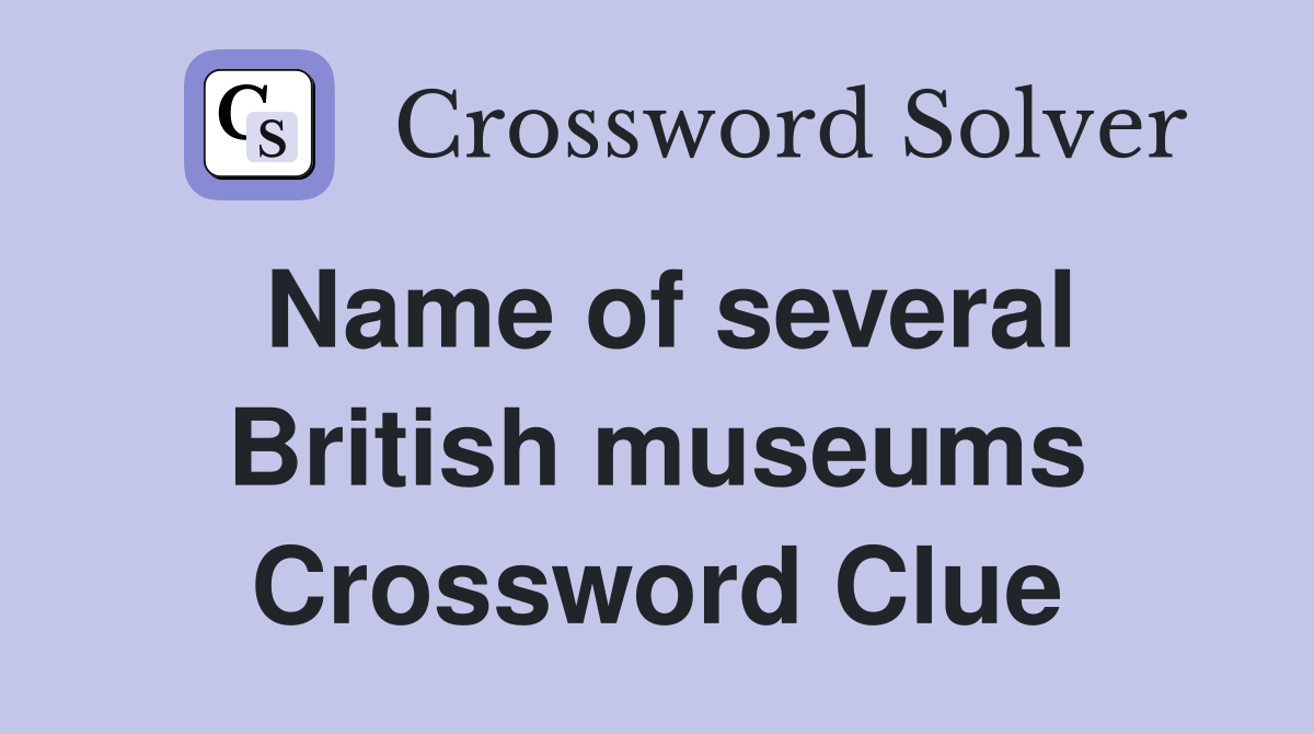Name of several British museums Crossword Clue