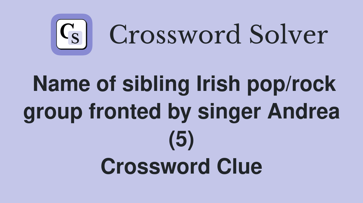 Name of sibling Irish pop/rock group fronted by singer Andrea (5) Crossword Clue
