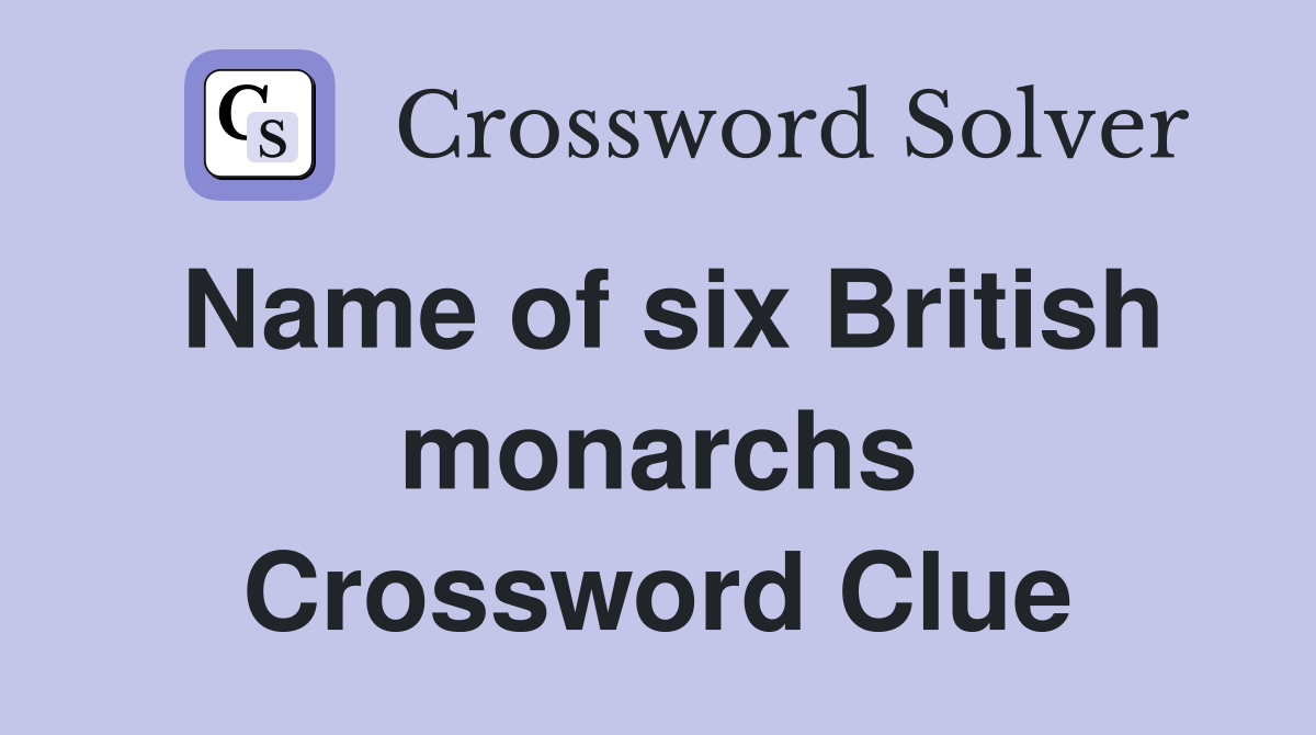 Name of six British monarchs Crossword Clue