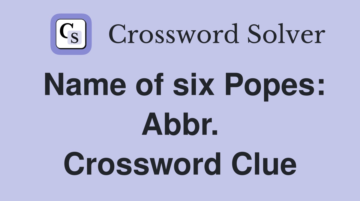 Name of six Popes: Abbr. Crossword Clue
