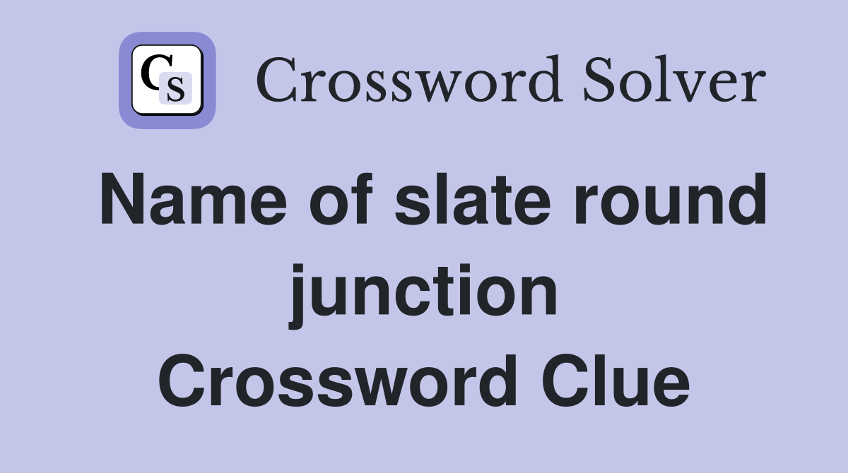 Name of slate round junction Crossword Clue
