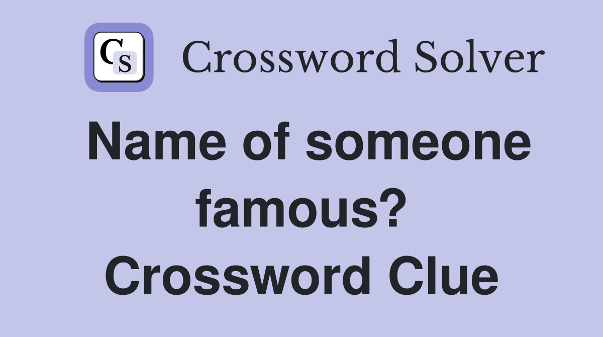 Name of someone famous? Crossword Clue