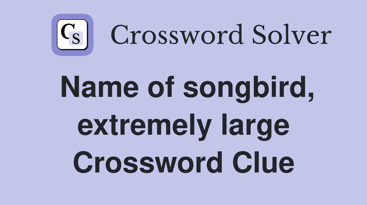 Name of songbird, extremely large Crossword Clue