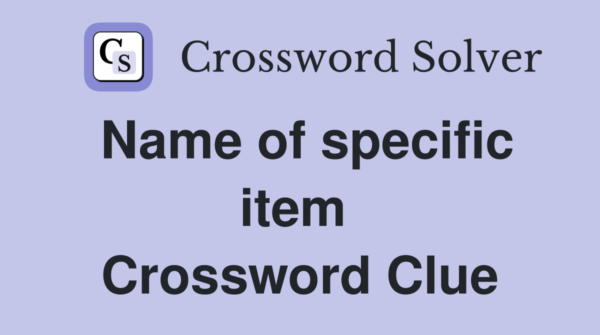 Name of specific item  Crossword Clue