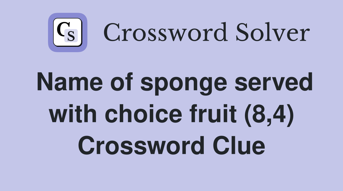 Name of sponge served with choice fruit (8,4) Crossword Clue