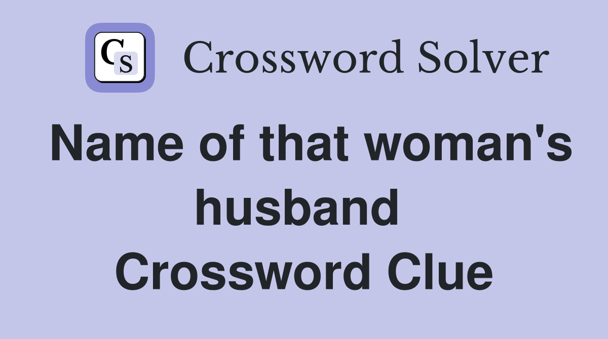 Name of that woman's husband  Crossword Clue