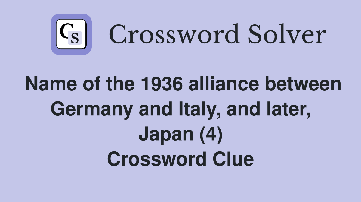 Name of the 1936 alliance between Germany and Italy, and later, Japan (4) Crossword Clue