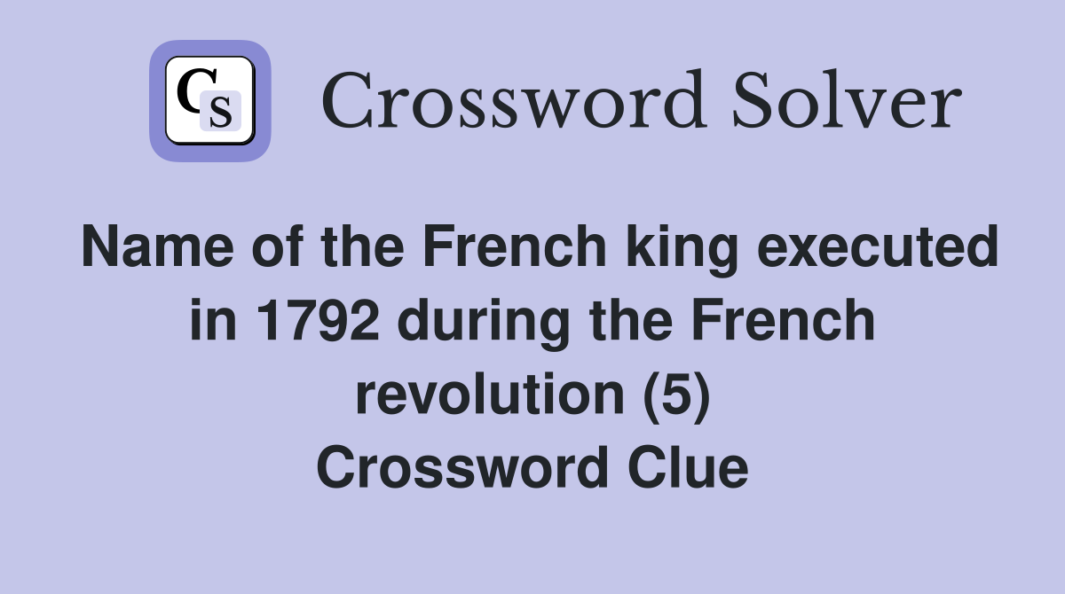 Name of the French king executed in 1792 during the French revolution (5) Crossword Clue