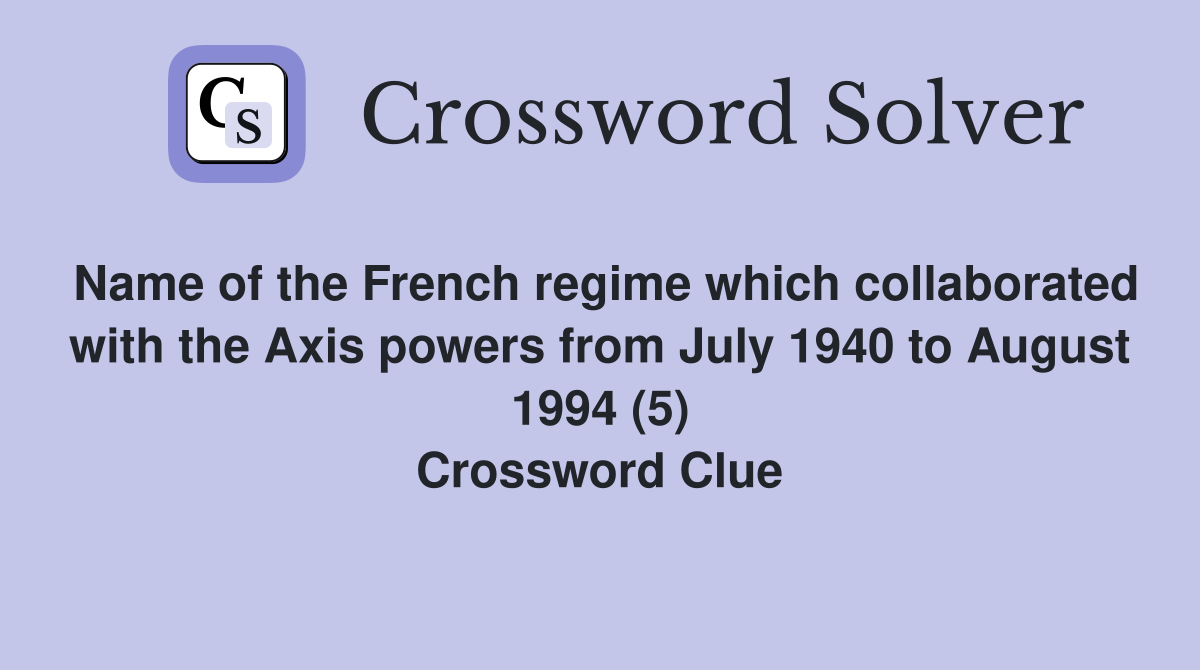 Name of the French regime which collaborated with the Axis powers from July 1940 to August 1994 (5) Crossword Clue