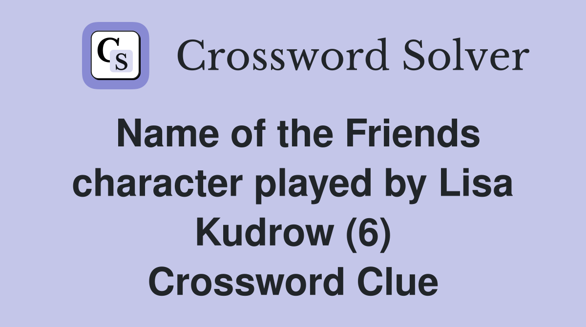 Name of the Friends character played by Lisa Kudrow (6) Crossword Clue