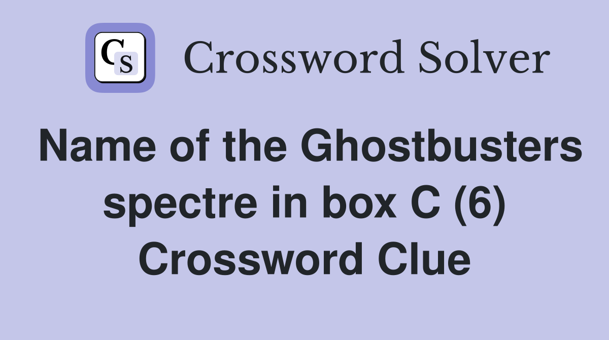 Name of the Ghostbusters spectre in box C (6) Crossword Clue