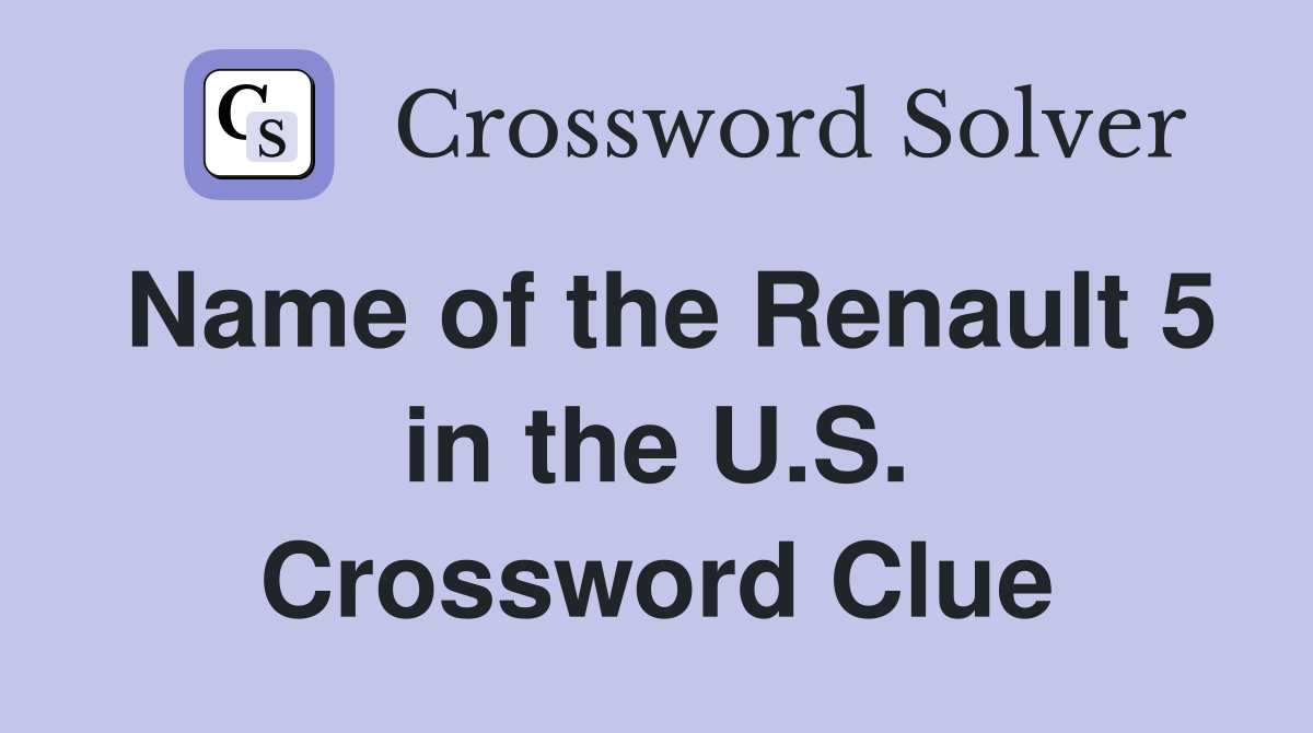 Name of the Renault 5 in the U.S. Crossword Clue