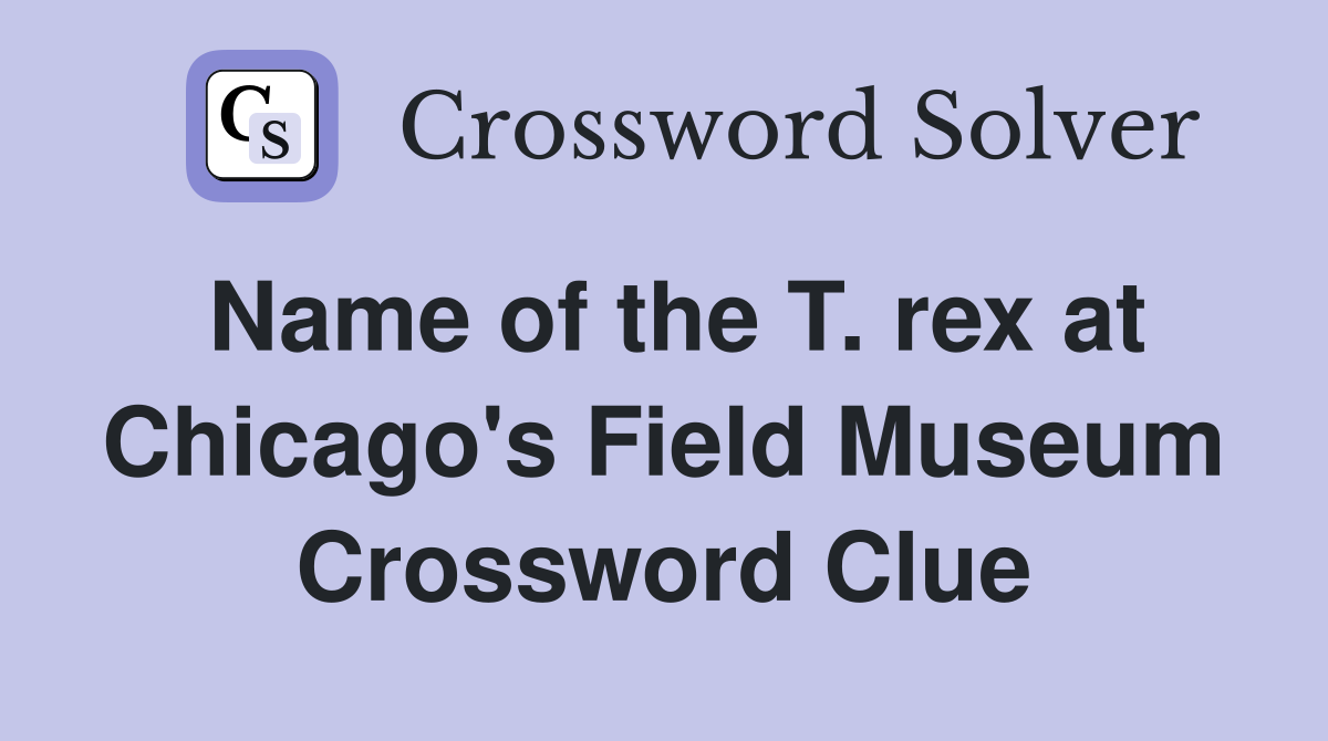 Name of the T. rex at Chicago's Field Museum Crossword Clue