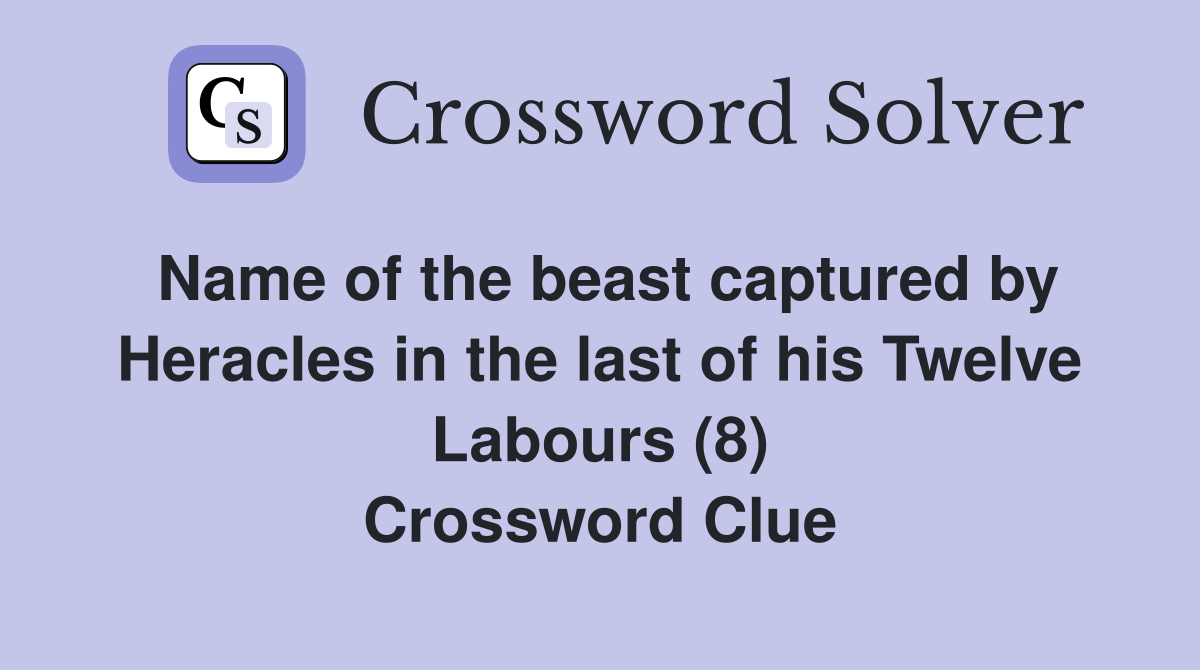 Name of the beast captured by Heracles in the last of his Twelve Labours (8) Crossword Clue