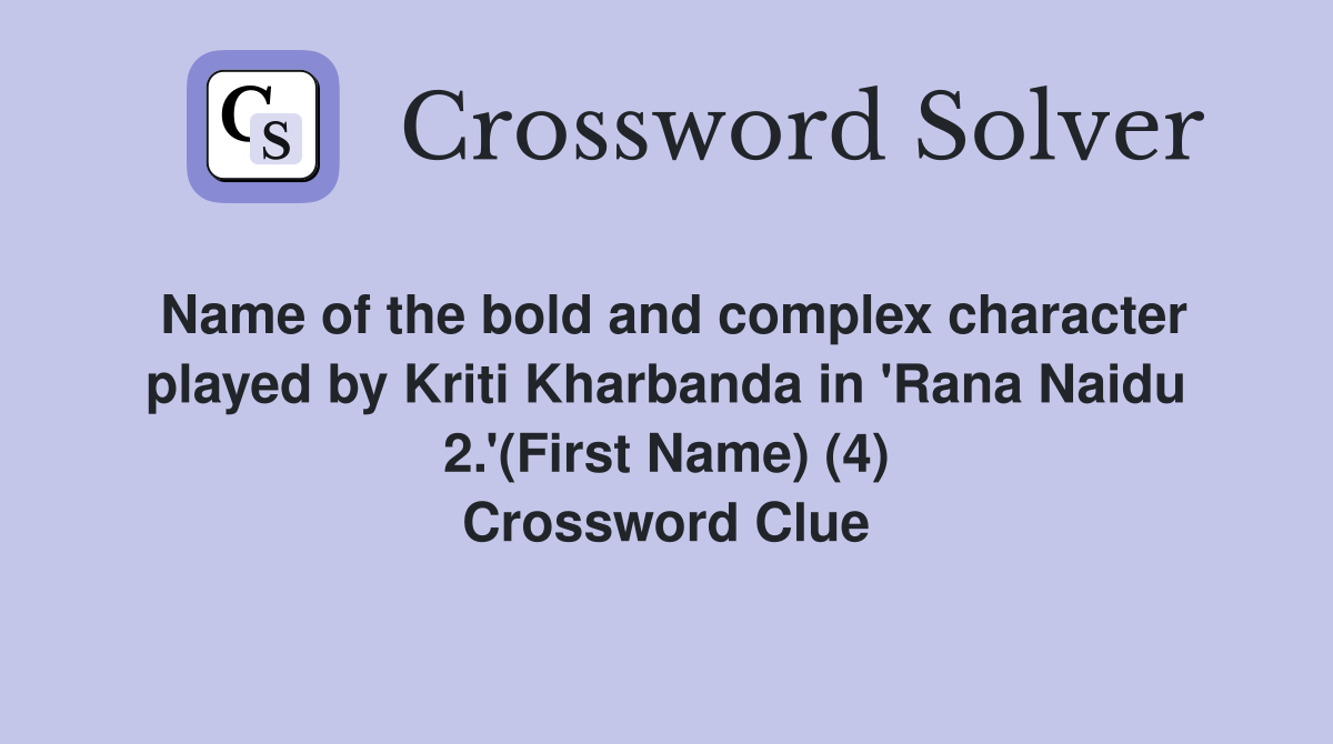 Name of the bold and complex character played by Kriti Kharbanda in 'Rana Naidu 2.'(First Name) (4) Crossword Clue