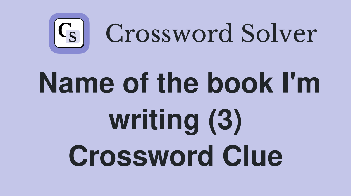 Name of the book I'm writing (3) Crossword Clue