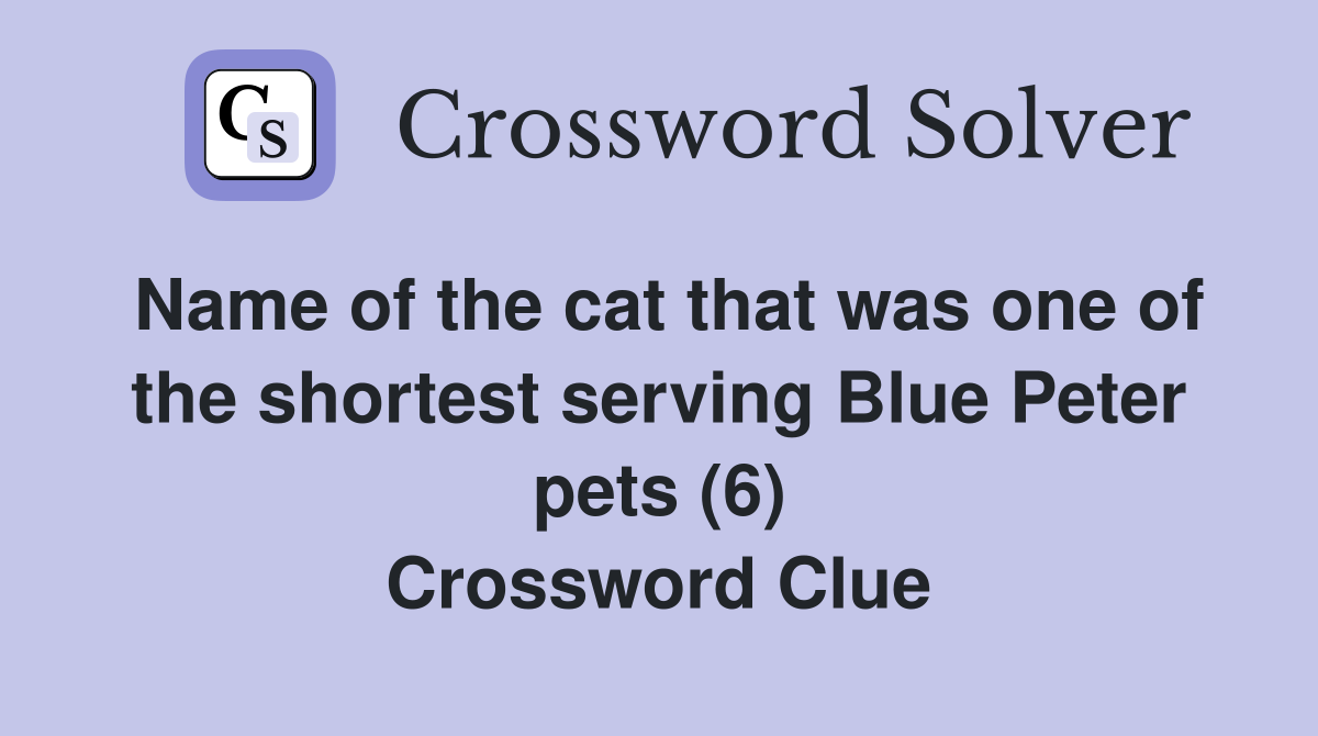 Name of the cat that was one of the shortest serving Blue Peter pets (6) Crossword Clue
