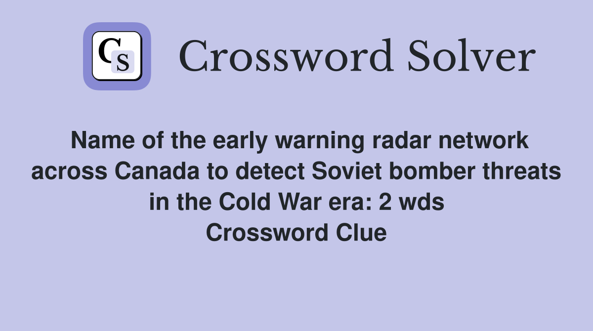 Name of the early warning radar network across Canada to detect Soviet bomber threats in the Cold War era: 2 wds Crossword Clue