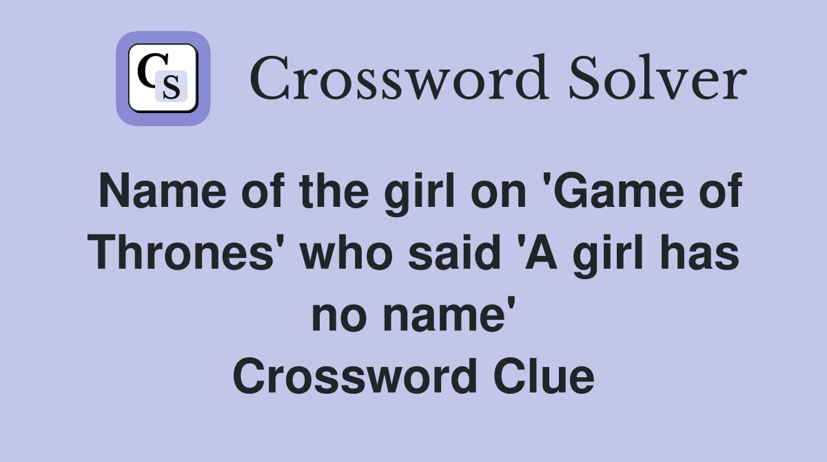 Name of the girl on 'Game of Thrones' who said 'A girl has no name' Crossword Clue