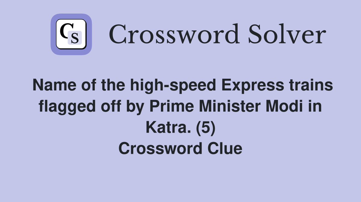 Name of the high-speed Express trains flagged off by Prime Minister Modi in Katra. (5) Crossword Clue